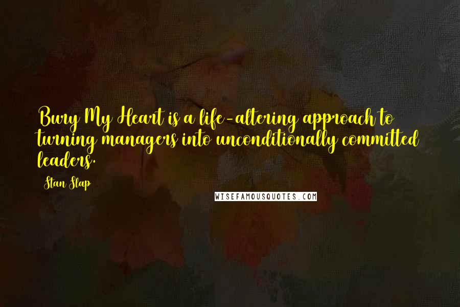 Stan Slap Quotes: Bury My Heart is a life-altering approach to turning managers into unconditionally committed leaders.