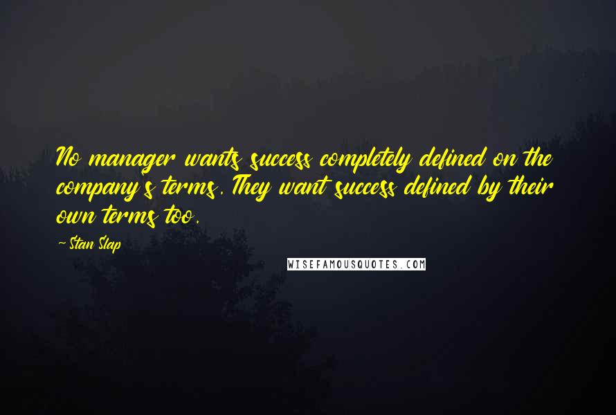 Stan Slap Quotes: No manager wants success completely defined on the company's terms. They want success defined by their own terms too.