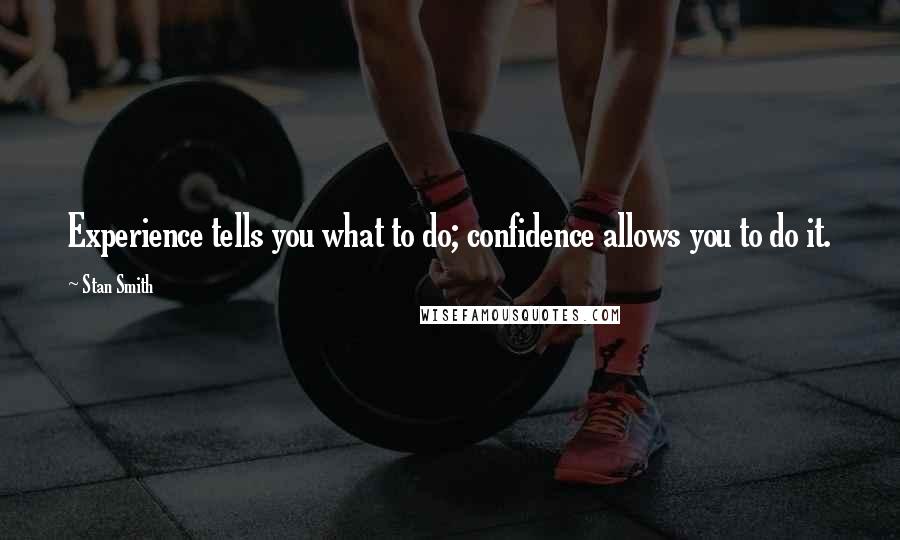Stan Smith Quotes: Experience tells you what to do; confidence allows you to do it.