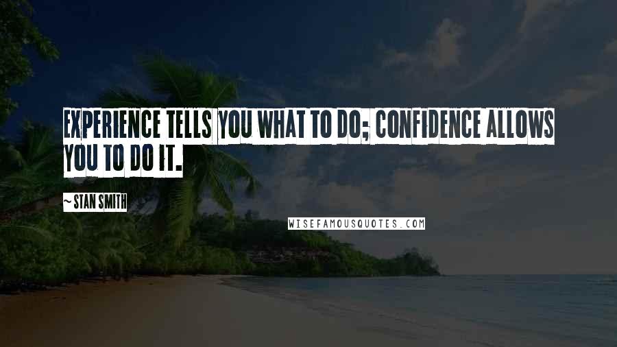 Stan Smith Quotes: Experience tells you what to do; confidence allows you to do it.