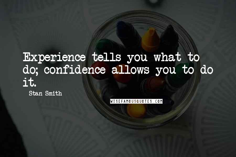 Stan Smith Quotes: Experience tells you what to do; confidence allows you to do it.