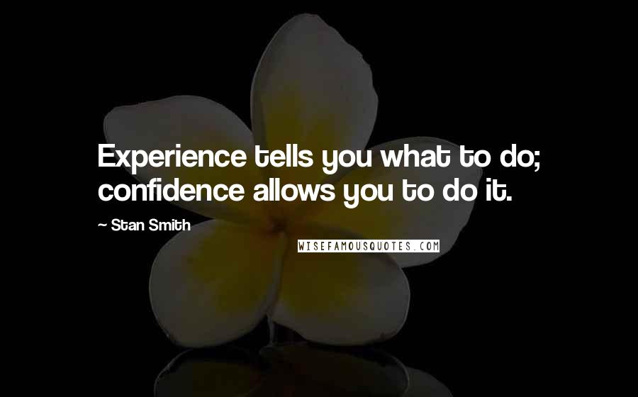 Stan Smith Quotes: Experience tells you what to do; confidence allows you to do it.