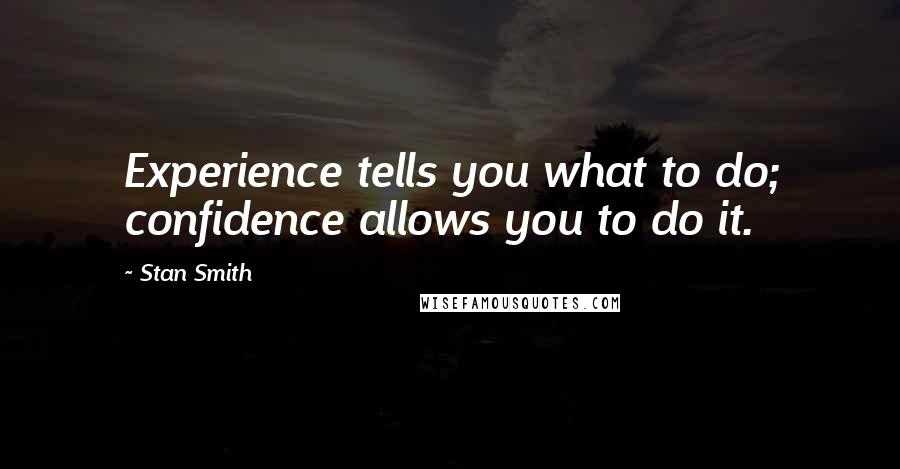 Stan Smith Quotes: Experience tells you what to do; confidence allows you to do it.