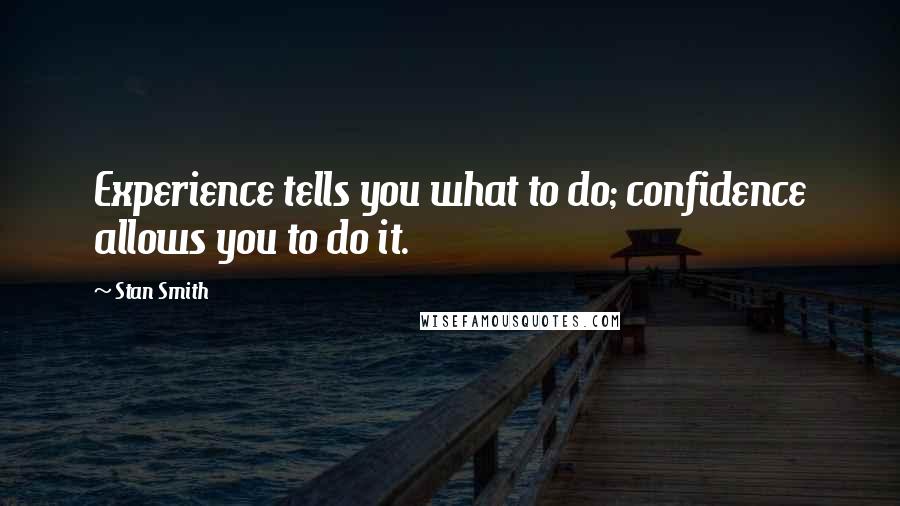Stan Smith Quotes: Experience tells you what to do; confidence allows you to do it.