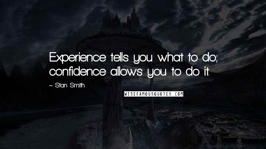 Stan Smith Quotes: Experience tells you what to do; confidence allows you to do it.
