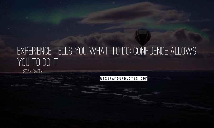 Stan Smith Quotes: Experience tells you what to do; confidence allows you to do it.