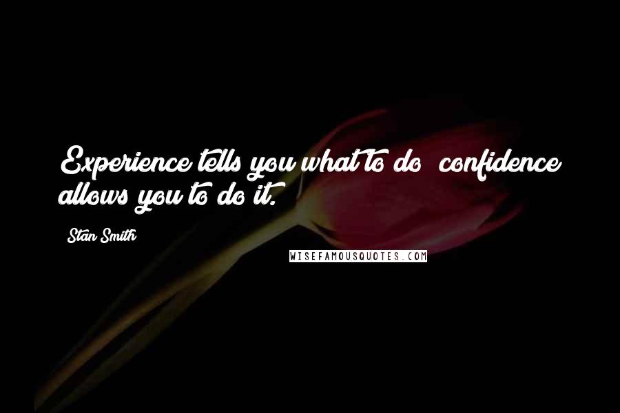 Stan Smith Quotes: Experience tells you what to do; confidence allows you to do it.