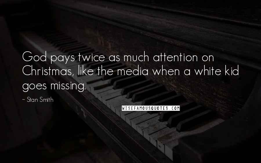 Stan Smith Quotes: God pays twice as much attention on Christmas, like the media when a white kid goes missing.