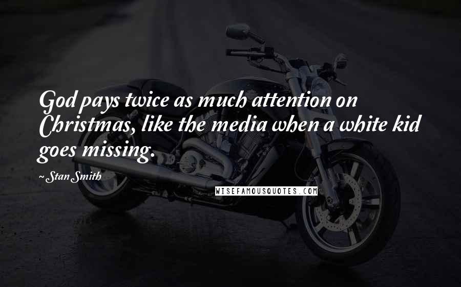 Stan Smith Quotes: God pays twice as much attention on Christmas, like the media when a white kid goes missing.