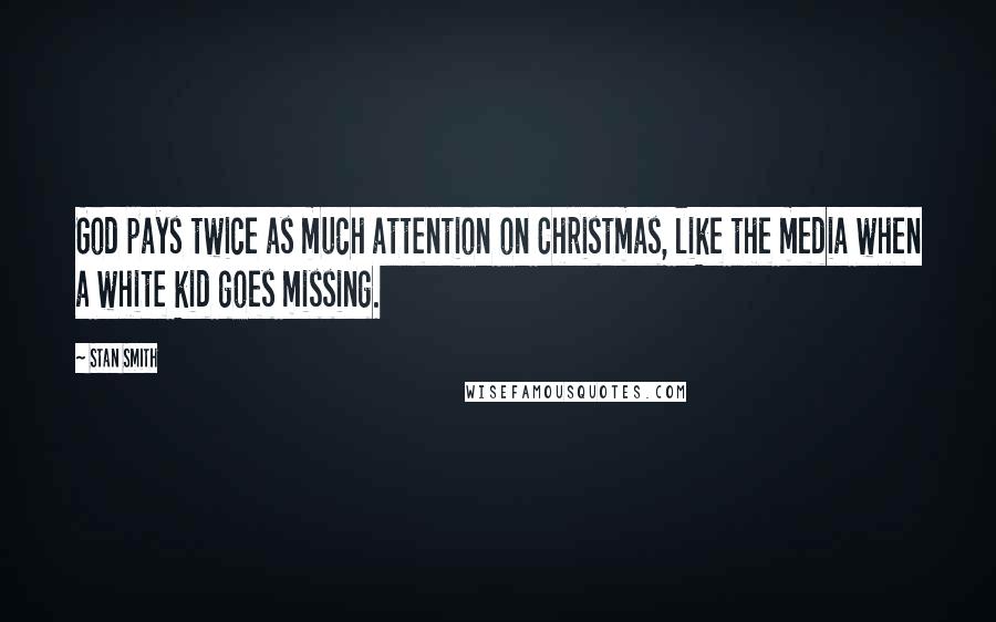 Stan Smith Quotes: God pays twice as much attention on Christmas, like the media when a white kid goes missing.