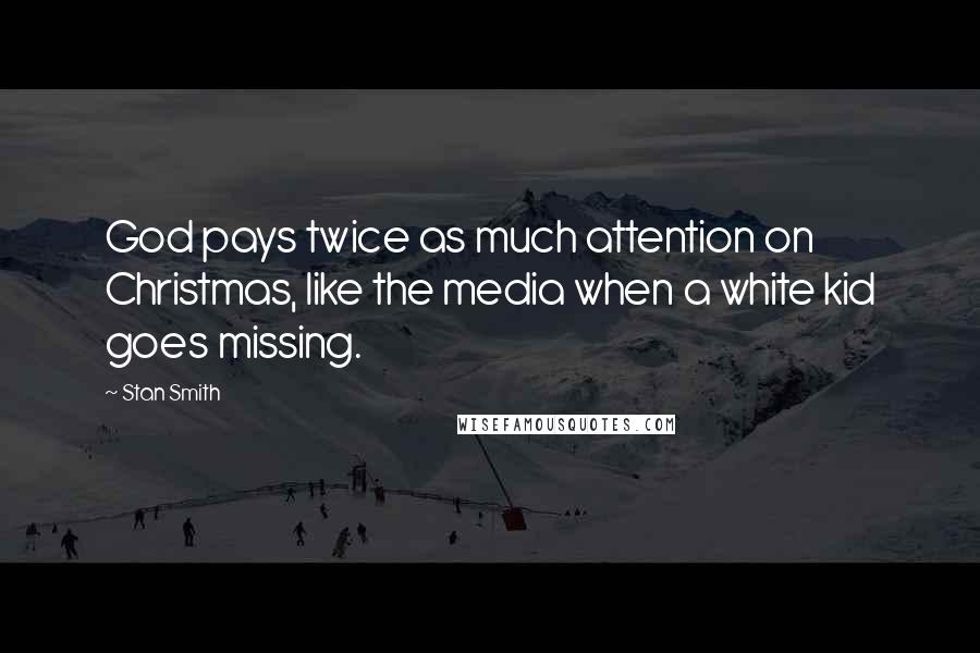 Stan Smith Quotes: God pays twice as much attention on Christmas, like the media when a white kid goes missing.