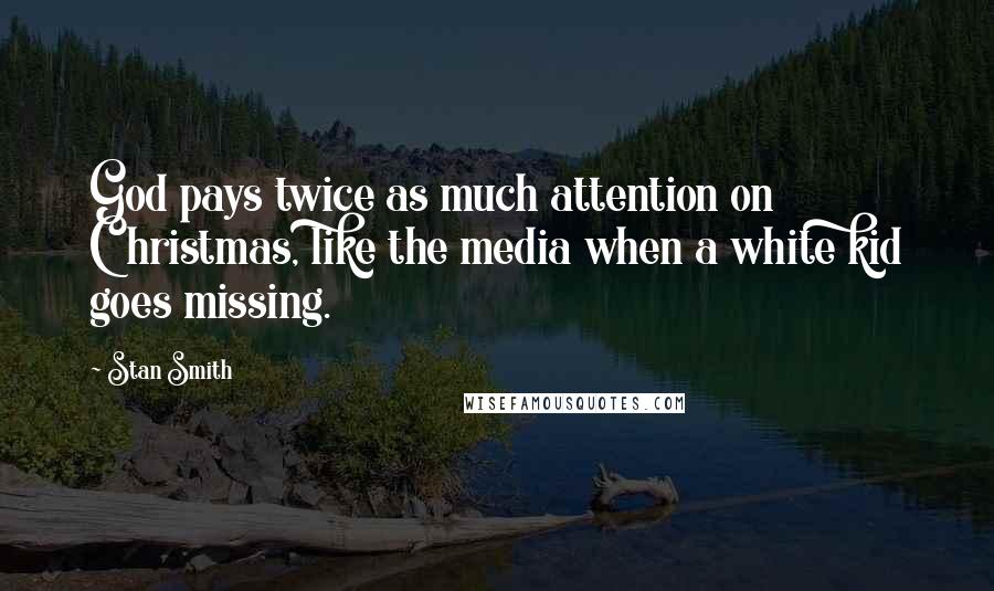 Stan Smith Quotes: God pays twice as much attention on Christmas, like the media when a white kid goes missing.