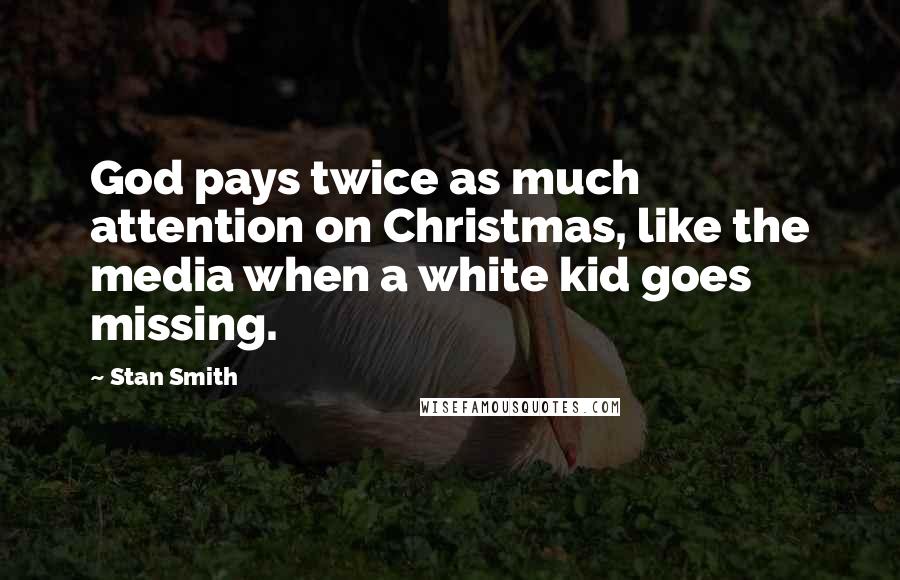 Stan Smith Quotes: God pays twice as much attention on Christmas, like the media when a white kid goes missing.
