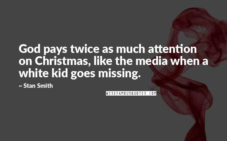 Stan Smith Quotes: God pays twice as much attention on Christmas, like the media when a white kid goes missing.
