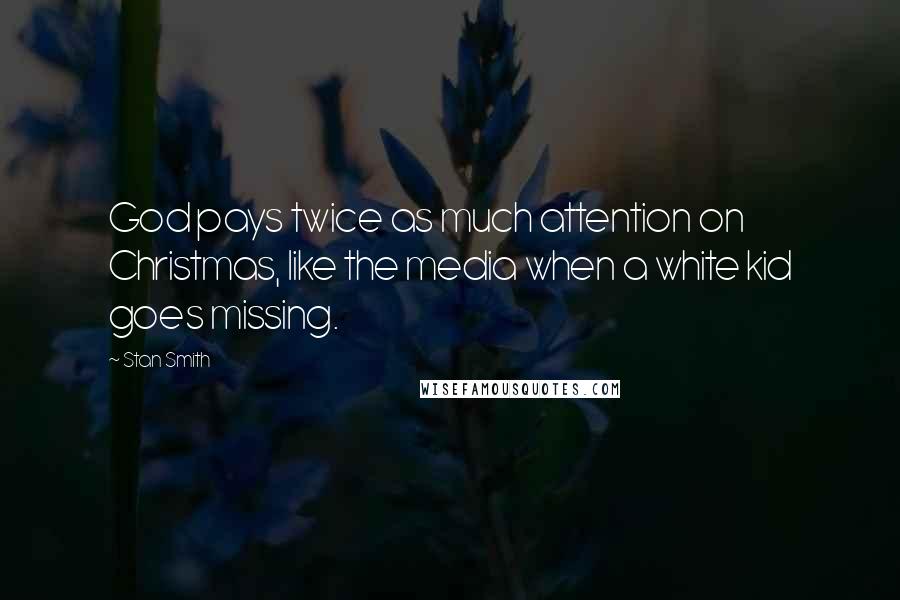 Stan Smith Quotes: God pays twice as much attention on Christmas, like the media when a white kid goes missing.