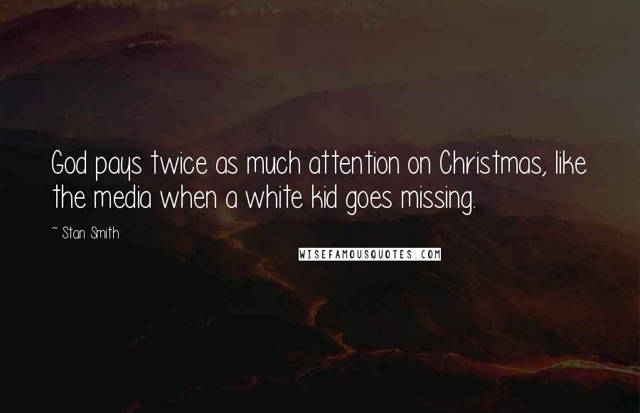 Stan Smith Quotes: God pays twice as much attention on Christmas, like the media when a white kid goes missing.
