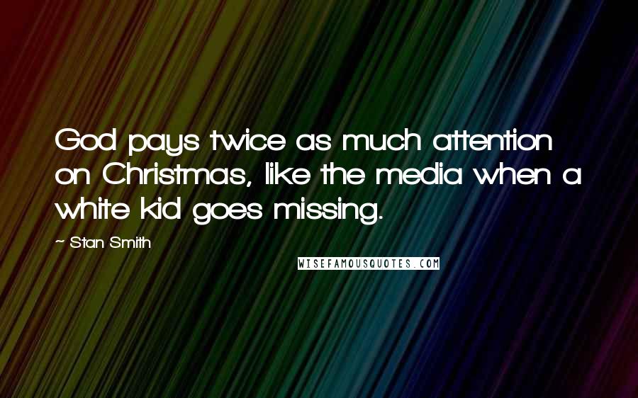Stan Smith Quotes: God pays twice as much attention on Christmas, like the media when a white kid goes missing.