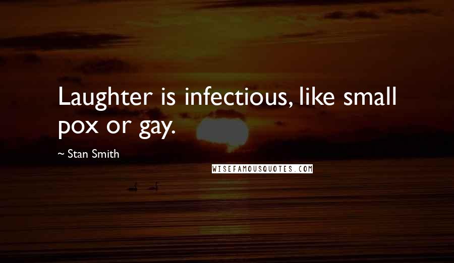 Stan Smith Quotes: Laughter is infectious, like small pox or gay.