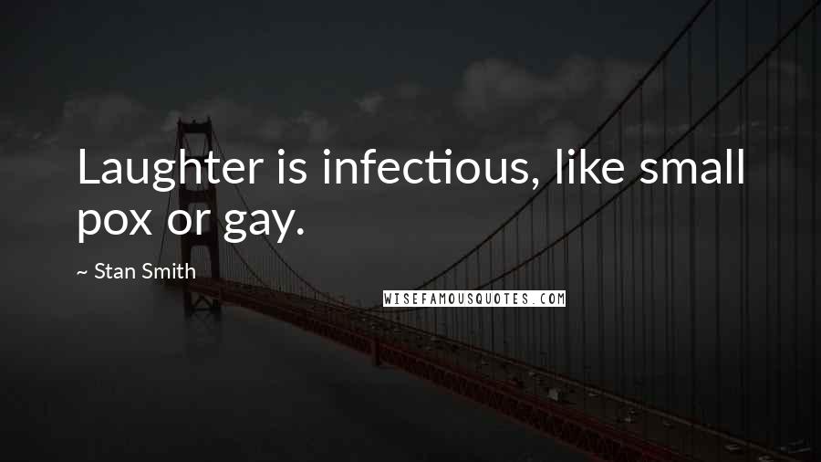 Stan Smith Quotes: Laughter is infectious, like small pox or gay.