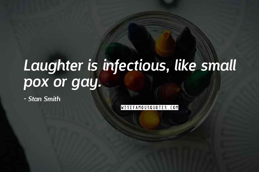 Stan Smith Quotes: Laughter is infectious, like small pox or gay.