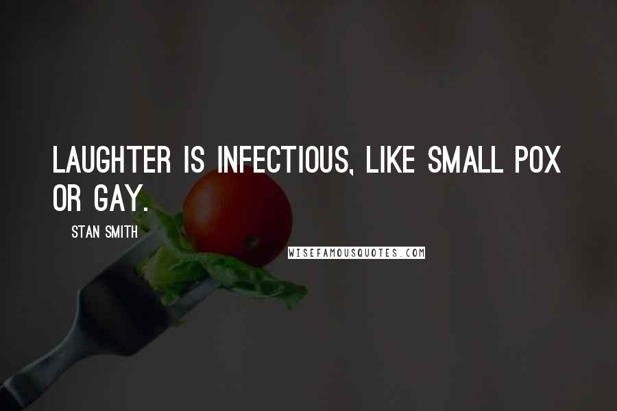 Stan Smith Quotes: Laughter is infectious, like small pox or gay.