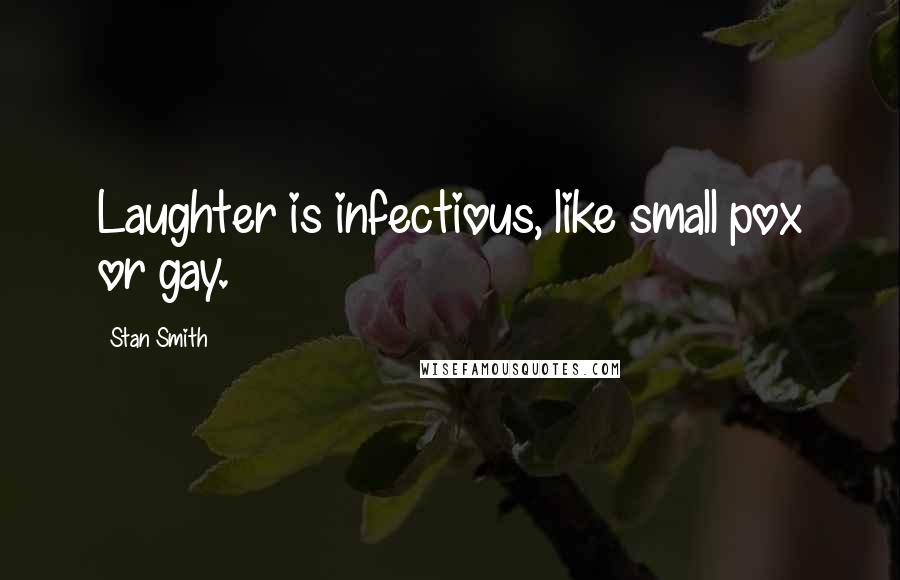 Stan Smith Quotes: Laughter is infectious, like small pox or gay.