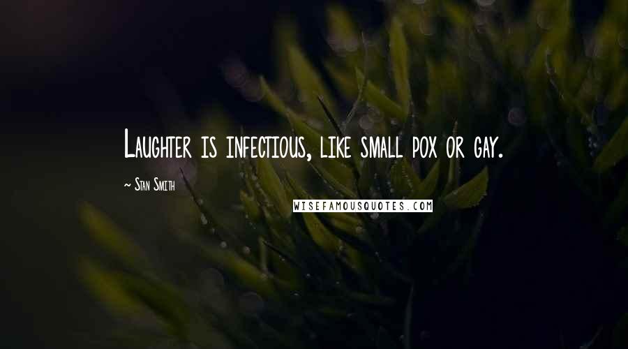 Stan Smith Quotes: Laughter is infectious, like small pox or gay.