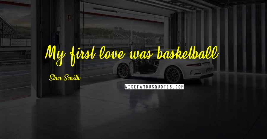 Stan Smith Quotes: My first love was basketball.