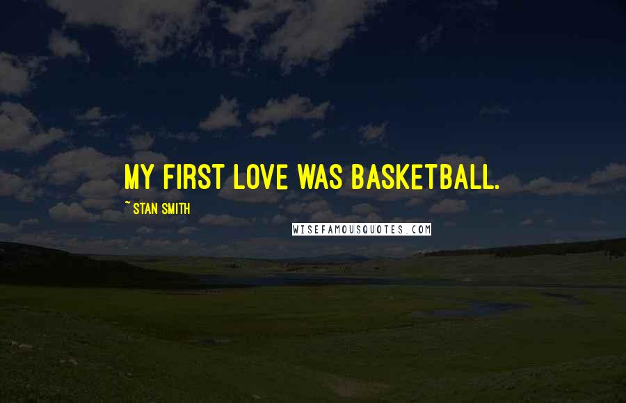 Stan Smith Quotes: My first love was basketball.