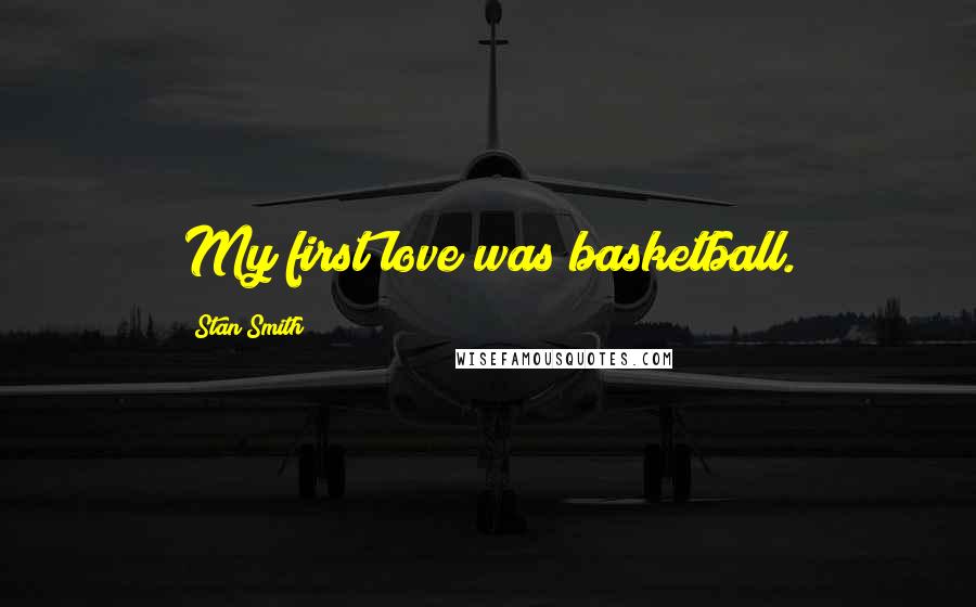 Stan Smith Quotes: My first love was basketball.