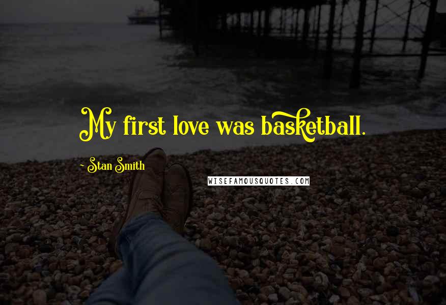 Stan Smith Quotes: My first love was basketball.