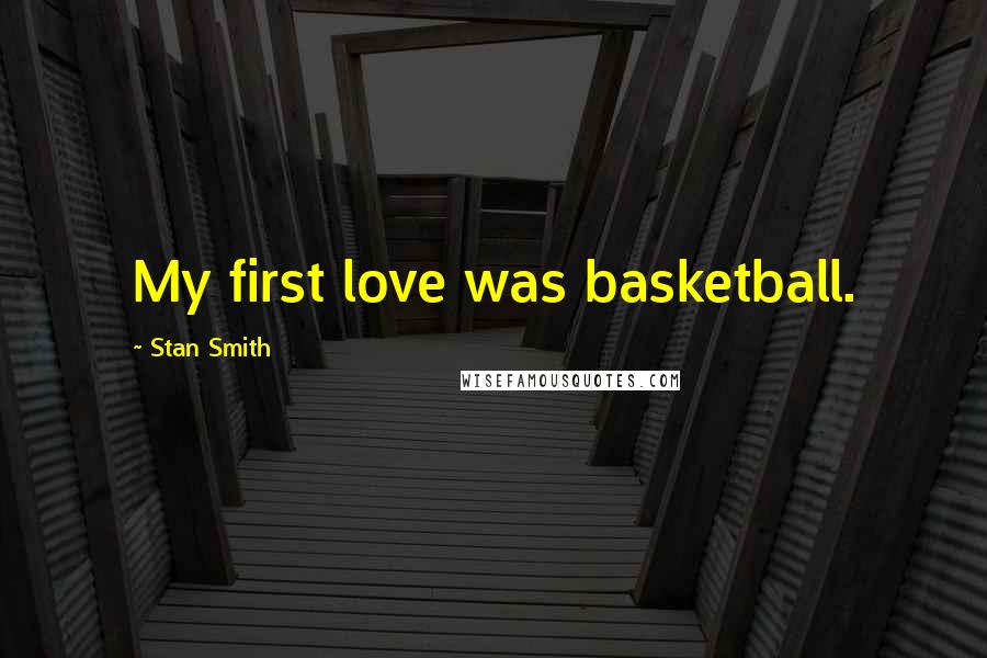 Stan Smith Quotes: My first love was basketball.