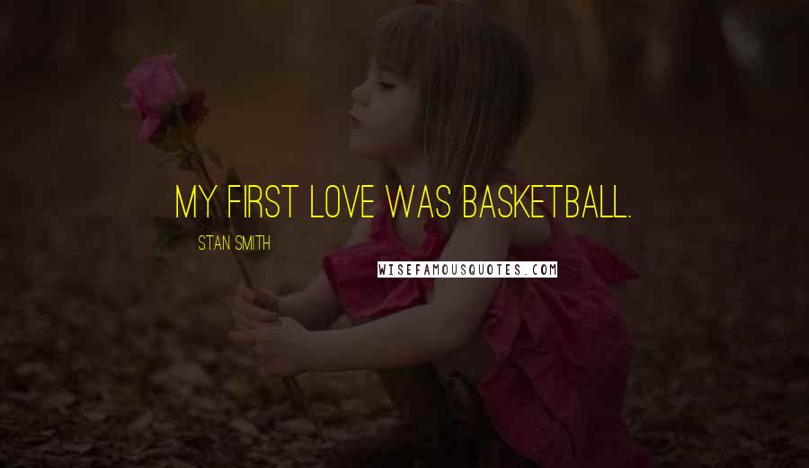 Stan Smith Quotes: My first love was basketball.