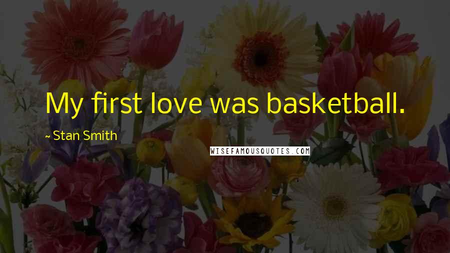 Stan Smith Quotes: My first love was basketball.