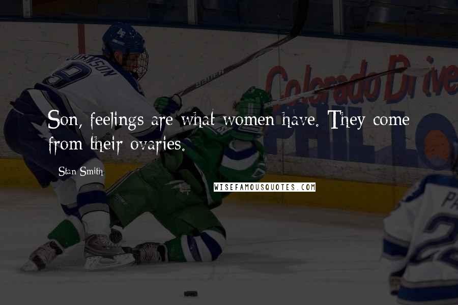 Stan Smith Quotes: Son, feelings are what women have. They come from their ovaries.