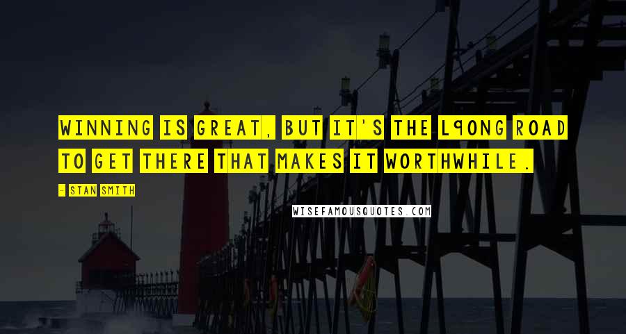 Stan Smith Quotes: Winning is great, but it's the l9ong road to get there that makes it worthwhile.