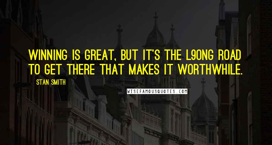 Stan Smith Quotes: Winning is great, but it's the l9ong road to get there that makes it worthwhile.