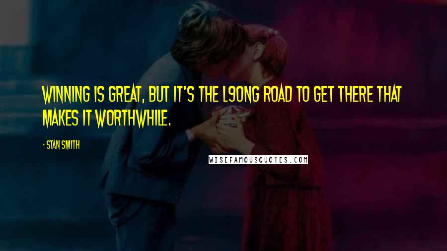Stan Smith Quotes: Winning is great, but it's the l9ong road to get there that makes it worthwhile.