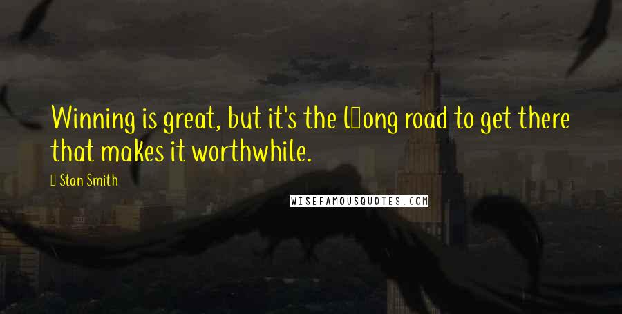 Stan Smith Quotes: Winning is great, but it's the l9ong road to get there that makes it worthwhile.