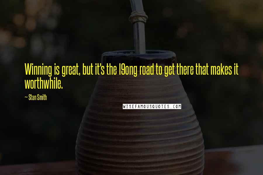 Stan Smith Quotes: Winning is great, but it's the l9ong road to get there that makes it worthwhile.