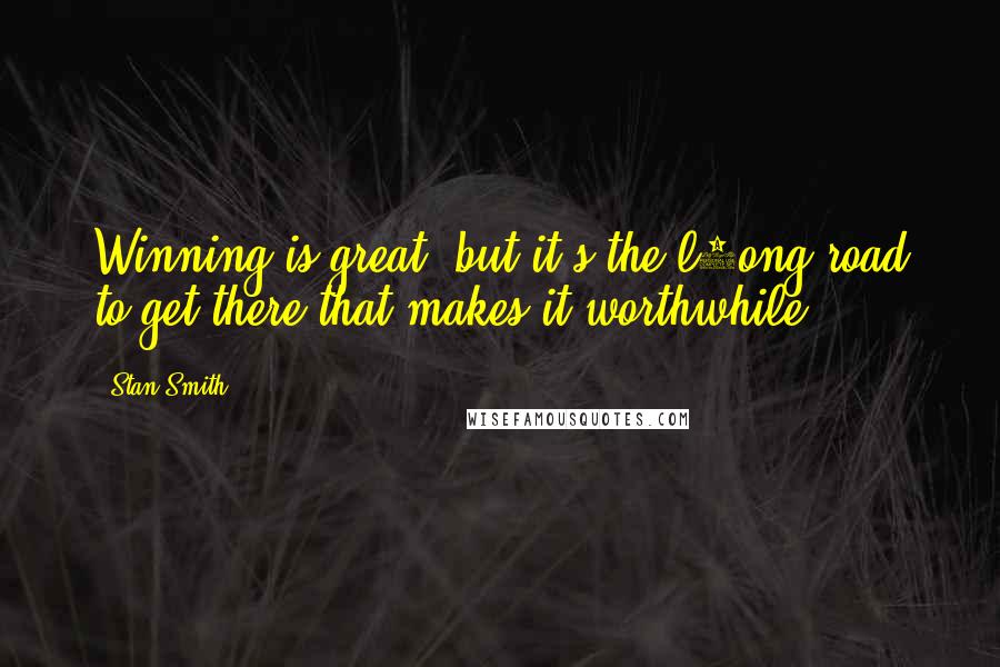Stan Smith Quotes: Winning is great, but it's the l9ong road to get there that makes it worthwhile.