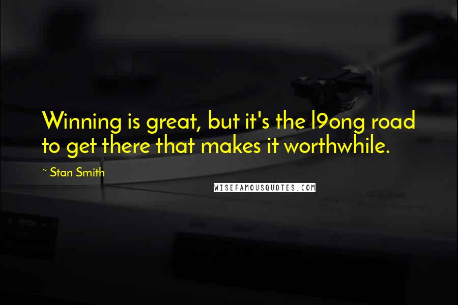 Stan Smith Quotes: Winning is great, but it's the l9ong road to get there that makes it worthwhile.
