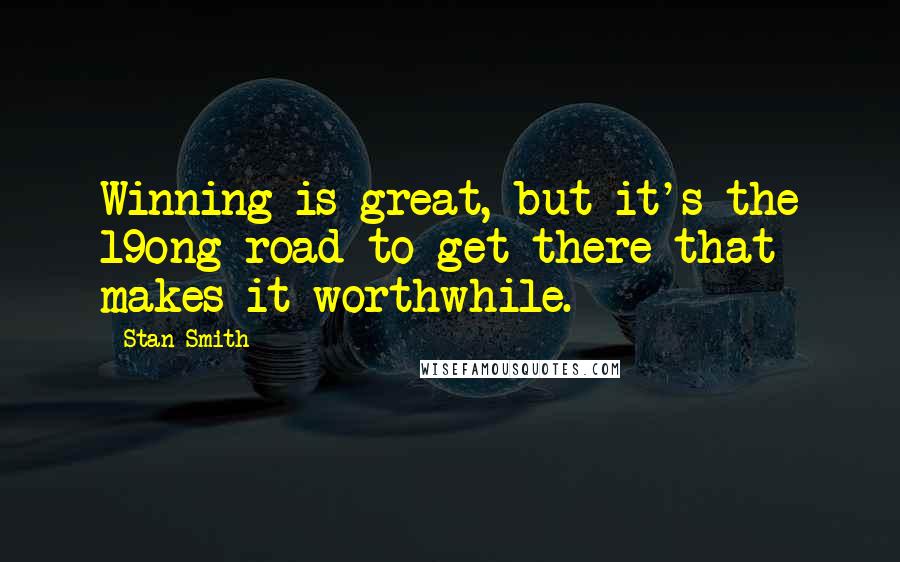 Stan Smith Quotes: Winning is great, but it's the l9ong road to get there that makes it worthwhile.