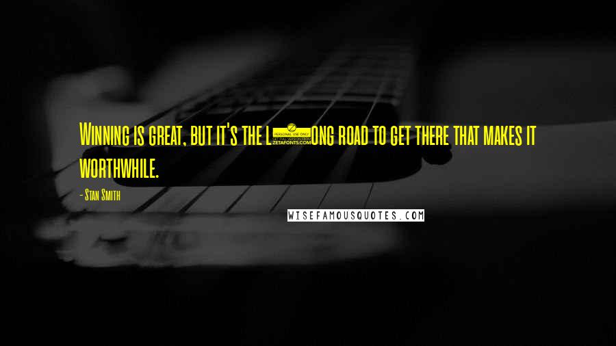 Stan Smith Quotes: Winning is great, but it's the l9ong road to get there that makes it worthwhile.