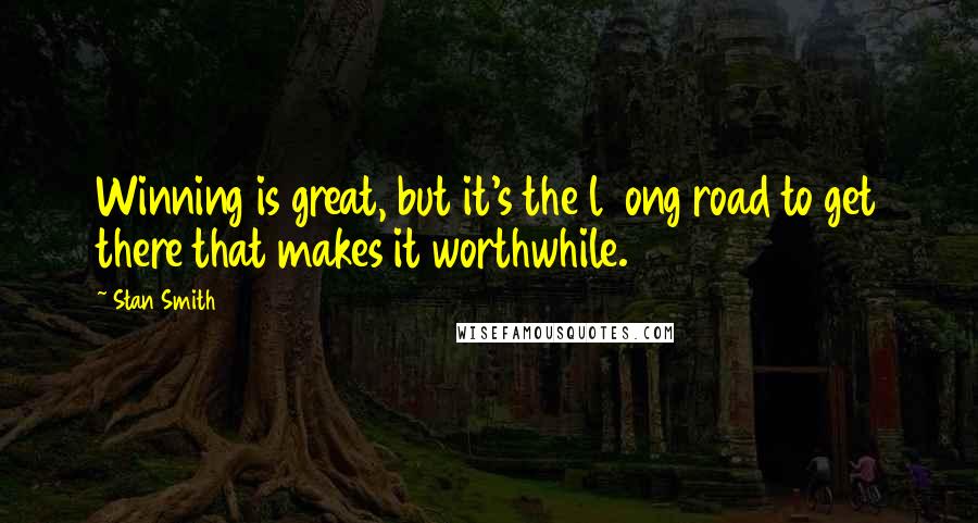 Stan Smith Quotes: Winning is great, but it's the l9ong road to get there that makes it worthwhile.