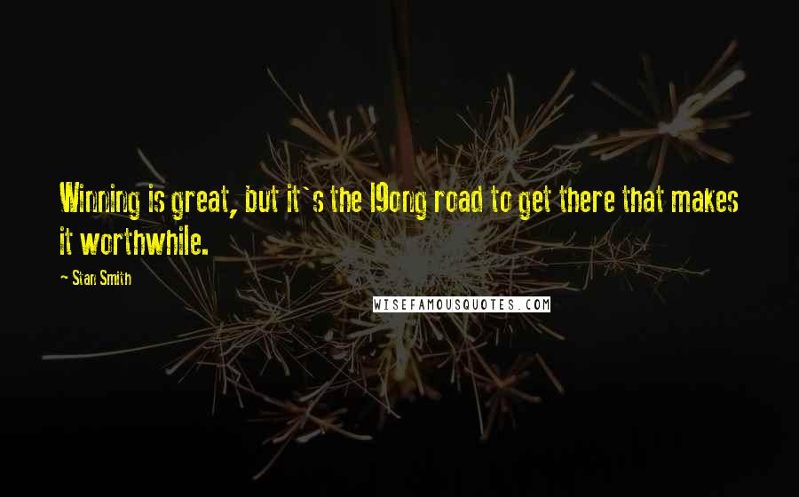 Stan Smith Quotes: Winning is great, but it's the l9ong road to get there that makes it worthwhile.