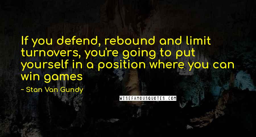 Stan Van Gundy Quotes: If you defend, rebound and limit turnovers, you're going to put yourself in a position where you can win games