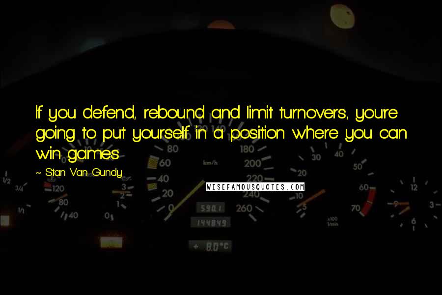 Stan Van Gundy Quotes: If you defend, rebound and limit turnovers, you're going to put yourself in a position where you can win games
