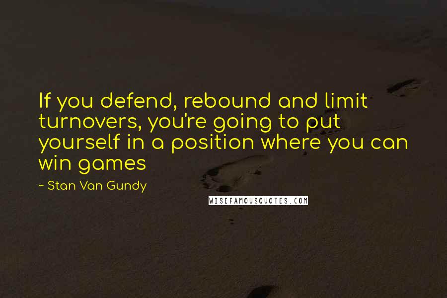 Stan Van Gundy Quotes: If you defend, rebound and limit turnovers, you're going to put yourself in a position where you can win games