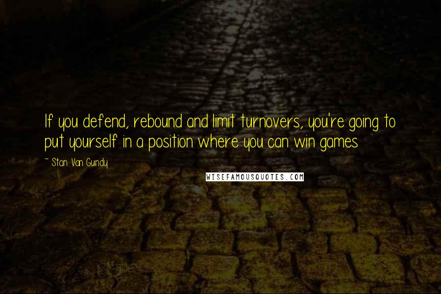 Stan Van Gundy Quotes: If you defend, rebound and limit turnovers, you're going to put yourself in a position where you can win games